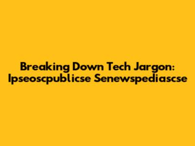 Breaking Down Tech Jargon: Ipseoscpublicse Senewspediascse