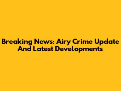 Breaking News: Airy Crime Update And Latest Developments
