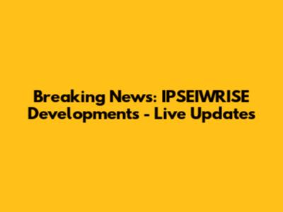 Breaking News: IPSEIWRISE Developments - Live Updates