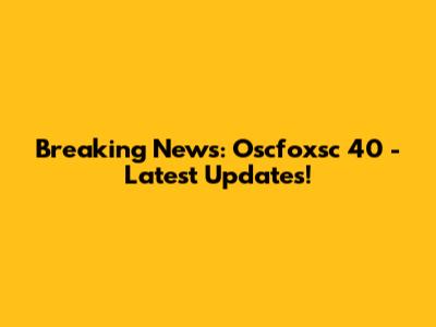 Breaking News: Oscfoxsc 40 - Latest Updates!