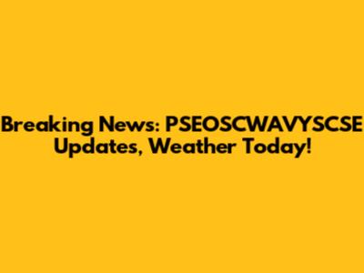 Breaking News: PSEOSCWAVYSCSE Updates, Weather Today!