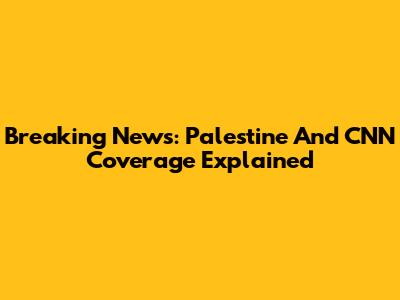Breaking News: Palestine And CNN Coverage Explained