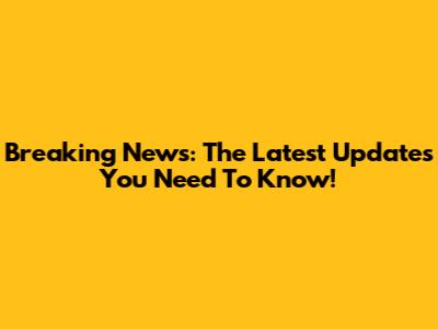 Breaking News: The Latest Updates You Need To Know!