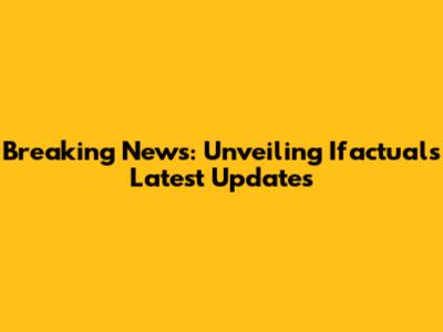 Breaking News: Unveiling Ifactual's Latest Updates
