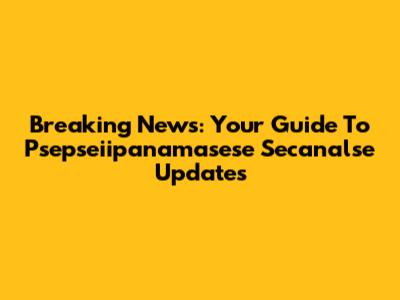 Breaking News: Your Guide To Psepseiipanamasese Secanalse Updates