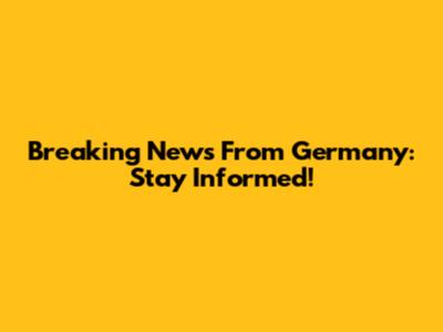 Breaking News From Germany: Stay Informed!