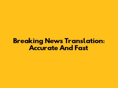 Breaking News Translation: Accurate And Fast