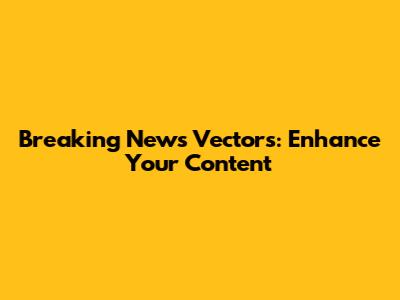 Breaking News Vectors: Enhance Your Content