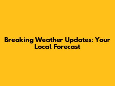 Breaking Weather Updates: Your Local Forecast