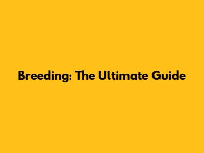 Breeding: The Ultimate Guide