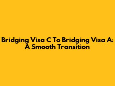 Bridging Visa C To Bridging Visa A: A Smooth Transition