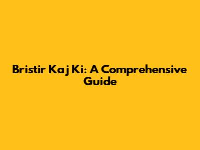 Bristir Kaj Ki: A Comprehensive Guide