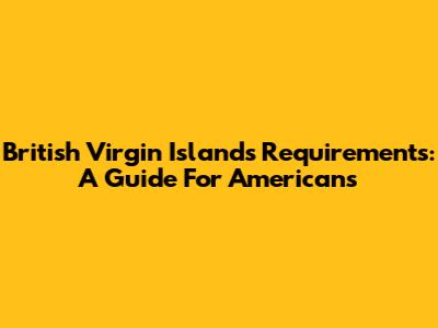 British Virgin Islands Requirements: A Guide For Americans
