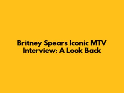Britney Spears' Iconic MTV Interview: A Look Back