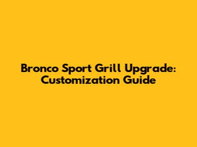 Bronco Sport Grill Upgrade: Customization Guide