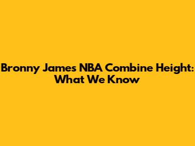 Bronny James' NBA Combine Height: What We Know