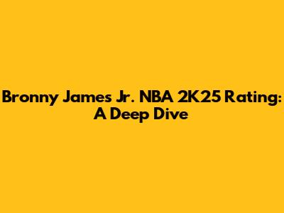 Bronny James Jr. NBA 2K25 Rating: A Deep Dive