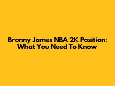 Bronny James NBA 2K Position: What You Need To Know