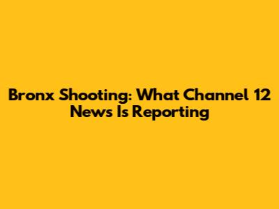Bronx Shooting: What Channel 12 News Is Reporting