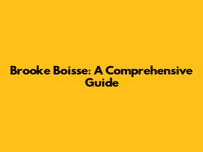 Brooke Boisse: A Comprehensive Guide