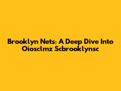 Brooklyn Nets: A Deep Dive Into Oiosclmz Scbrooklynsc