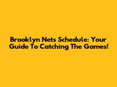 Brooklyn Nets Schedule: Your Guide To Catching The Games!