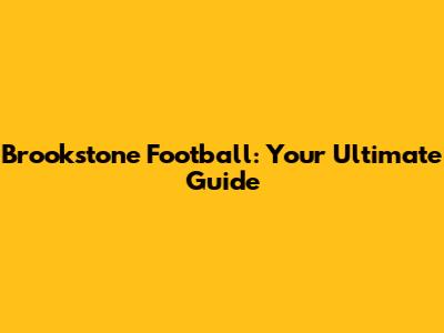 Brookstone Football: Your Ultimate Guide