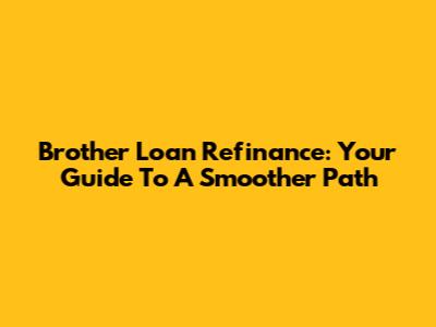 Brother Loan Refinance: Your Guide To A Smoother Path
