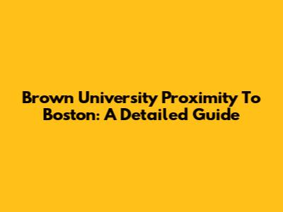 Brown University Proximity To Boston: A Detailed Guide