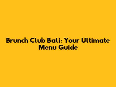 Brunch Club Bali: Your Ultimate Menu Guide