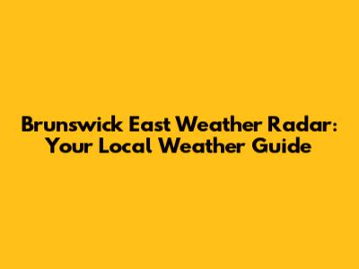 Brunswick East Weather Radar: Your Local Weather Guide