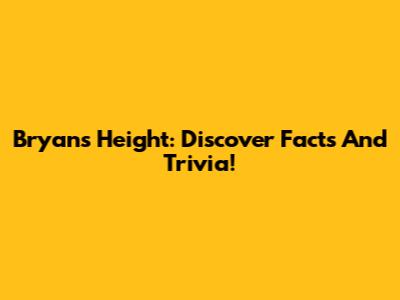 Bryan's Height: Discover Facts And Trivia!