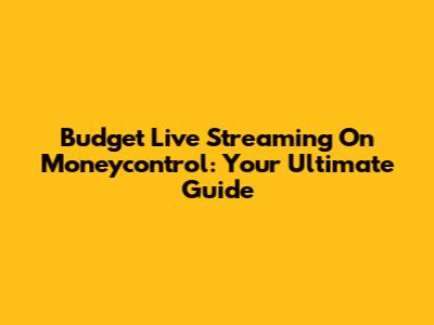 Budget Live Streaming On Moneycontrol: Your Ultimate Guide