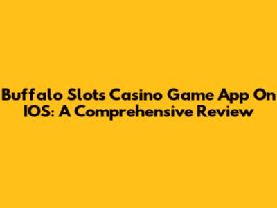 Buffalo Slots Casino Game App On IOS: A Comprehensive Review
