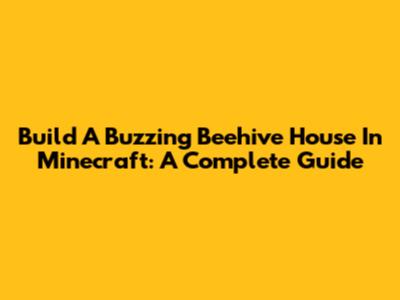 Build A Buzzing Beehive House In Minecraft: A Complete Guide