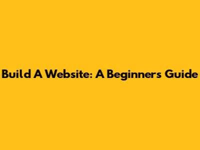 Build A Website: A Beginner's Guide