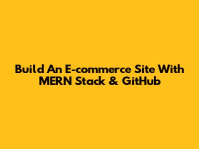 Build An E-commerce Site With MERN Stack & GitHub