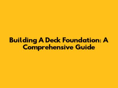 Building A Deck Foundation: A Comprehensive Guide