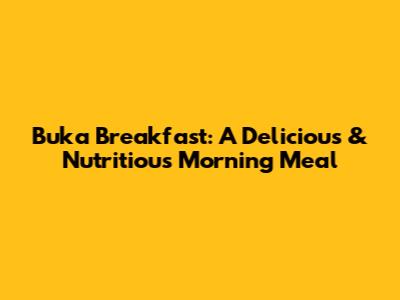 Buka Breakfast: A Delicious & Nutritious Morning Meal