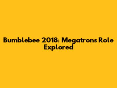 Bumblebee 2018: Megatron's Role Explored