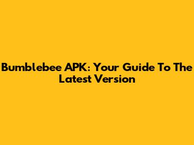 Bumblebee APK: Your Guide To The Latest Version