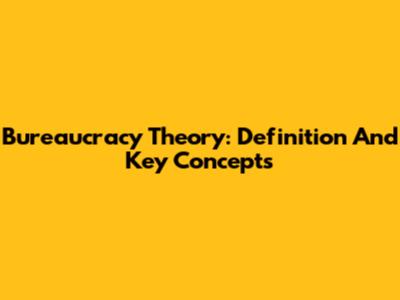 Bureaucracy Theory: Definition And Key Concepts