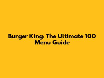 Burger King: The Ultimate 100 Menu Guide