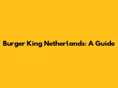 Burger King Netherlands: A Guide