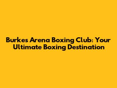 Burke's Arena Boxing Club: Your Ultimate Boxing Destination