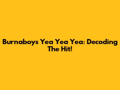 Burnaboy's 'Yea Yea Yea': Decoding The Hit!