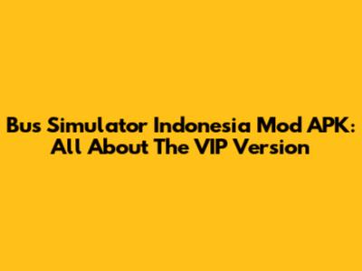 Bus Simulator Indonesia Mod APK: All About The VIP Version