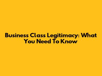 Business Class Legitimacy: What You Need To Know