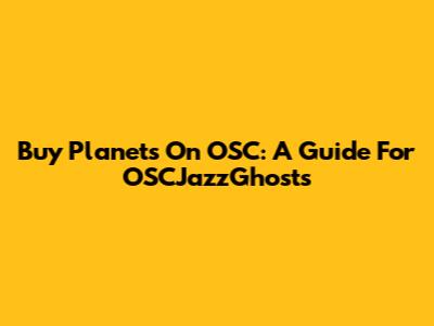 Buy Planets On OSC: A Guide For OSCJazzGhosts