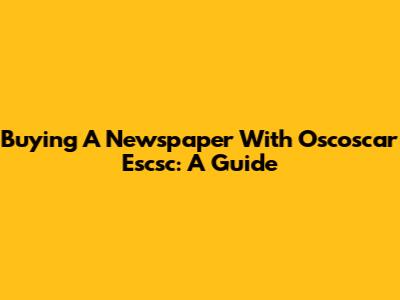 Buying A Newspaper With Oscoscar Escsc: A Guide
